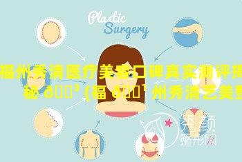 福州秀清医疗美容口碑真实测评揭秘 🐳 (福 🌹 州秀清艺美整形医院口碑怎么样)